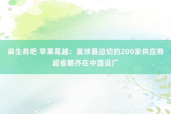 麻生希吧 苹果葛越：寰球最迫切的200家供应商超省略齐在中国设厂