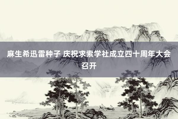 麻生希迅雷种子 庆祝求索学社成立四十周年大会召开