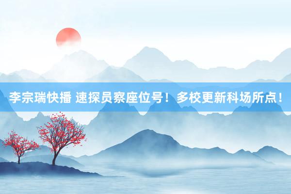 李宗瑞快播 速探员察座位号！多校更新科场所点！
