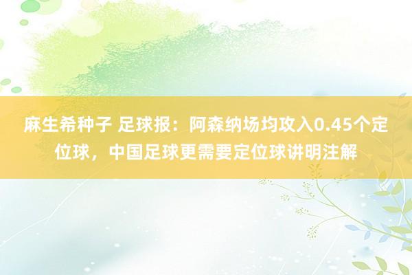 麻生希种子 足球报：阿森纳场均攻入0.45个定位球，中国足球更需要定位球讲明注解
