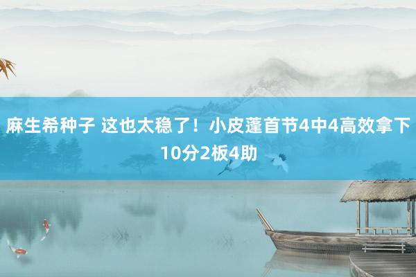 麻生希种子 这也太稳了！小皮蓬首节4中4高效拿下10分2板4助