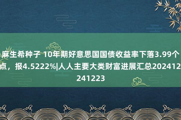 麻生希种子 10年期好意思国国债收益率下落3.99个基点，报4.5222%|人人主要大类财富进展汇总20241223