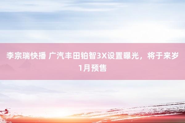 李宗瑞快播 广汽丰田铂智3X设置曝光，将于来岁1月预售