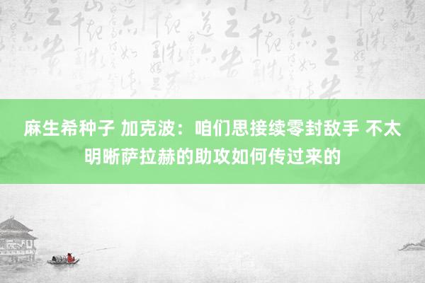麻生希种子 加克波：咱们思接续零封敌手 不太明晰萨拉赫的助攻如何传过来的