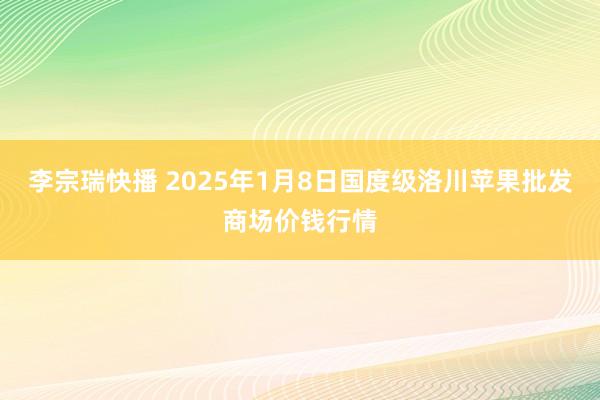 李宗瑞快播 2025年1月8日国度级洛川苹果批发商场价钱行情