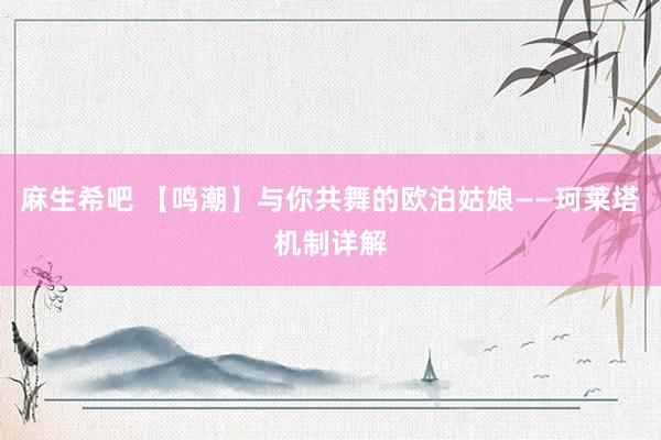 麻生希吧 【鸣潮】与你共舞的欧泊姑娘——珂莱塔机制详解