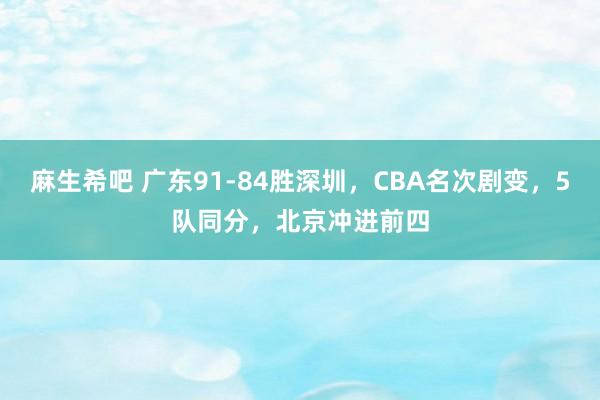 麻生希吧 广东91-84胜深圳，CBA名次剧变，5队同分，北京冲进前四