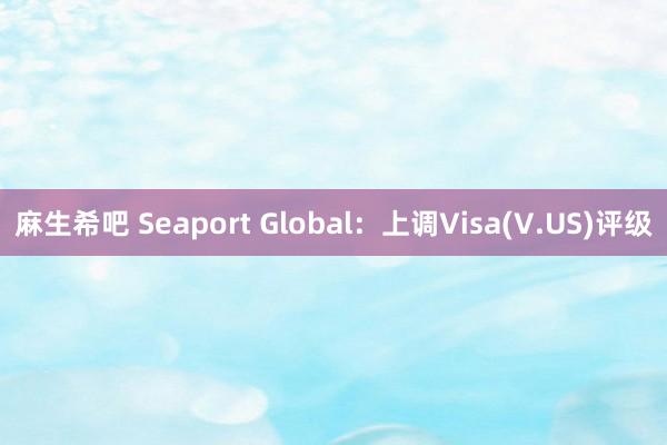 麻生希吧 Seaport Global：上调Visa(V.US)评级