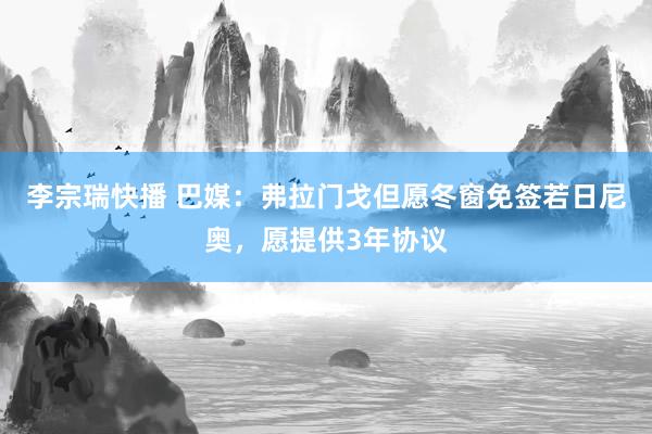 李宗瑞快播 巴媒：弗拉门戈但愿冬窗免签若日尼奥，愿提供3年协议
