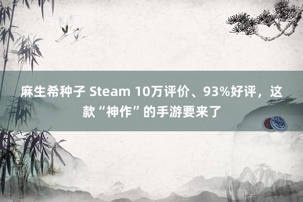 麻生希种子 Steam 10万评价、93%好评，这款“神作”的手游要来了