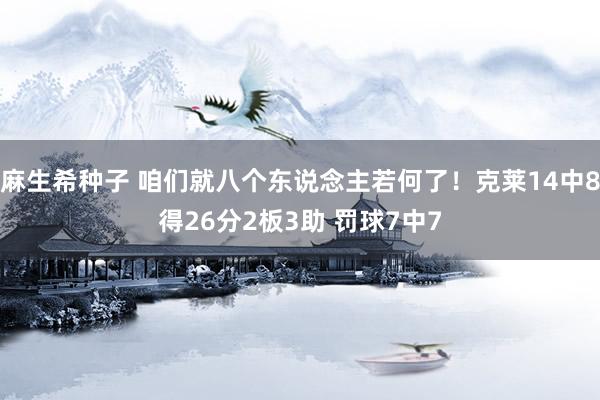 麻生希种子 咱们就八个东说念主若何了！克莱14中8得26分2板3助 罚球7中7