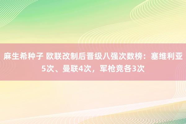 麻生希种子 欧联改制后晋级八强次数榜：塞维利亚5次、曼联4次，军枪竞各3次