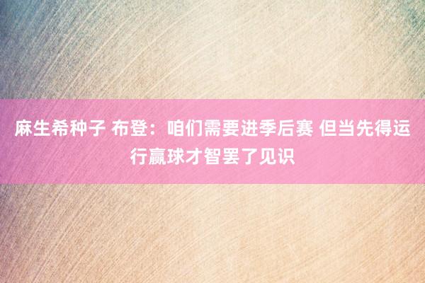 麻生希种子 布登：咱们需要进季后赛 但当先得运行赢球才智罢了见识
