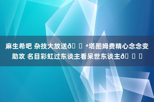麻生希吧 杂技大放送🎪塔图姆费精心念念变助攻 名目彩虹过东谈主看呆世东谈主😂