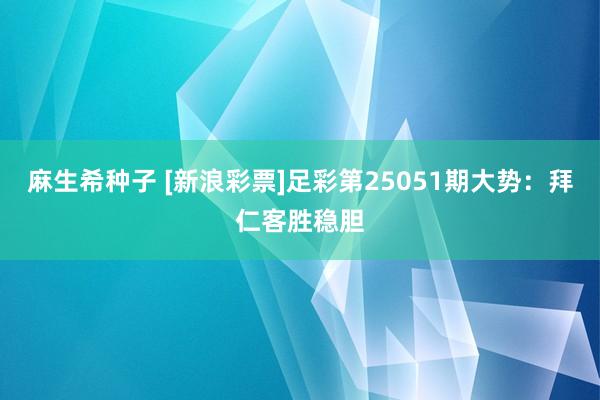 麻生希种子 [新浪彩票]足彩第25051期大势：拜仁客胜稳胆
