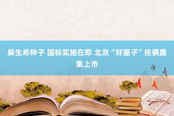 麻生希种子 国标实施在即 北京“好屋子”技俩麇集上市
